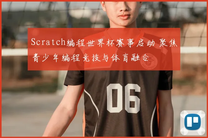 Scratch编程世界杯赛事启动 聚焦青少年编程竞技与体育融合