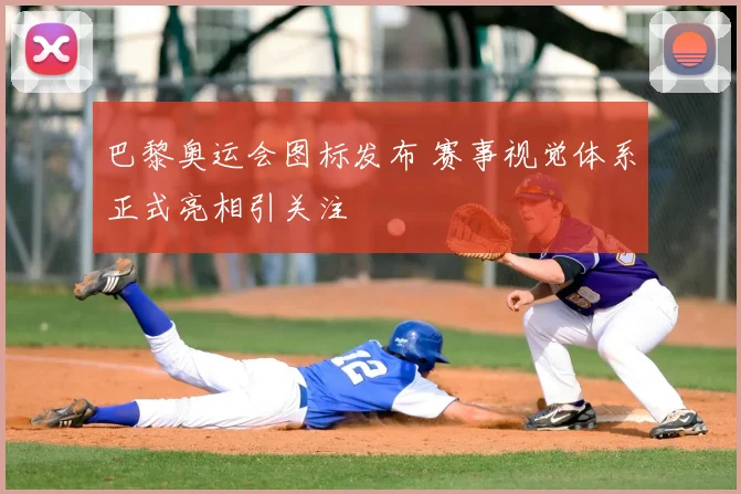 巴黎奥运会图标发布 赛事视觉体系正式亮相引关注