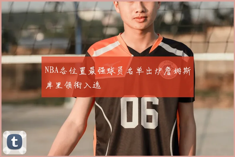 NBA各位置最强球员名单出炉詹姆斯库里领衔入选