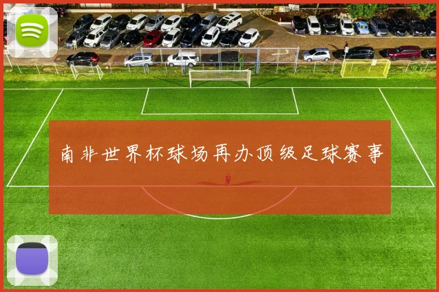 南非世界杯球场再办顶级足球赛事
