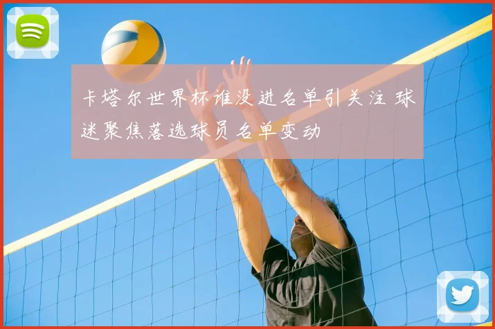 卡塔尔世界杯谁没进名单引关注 球迷聚焦落选球员名单变动