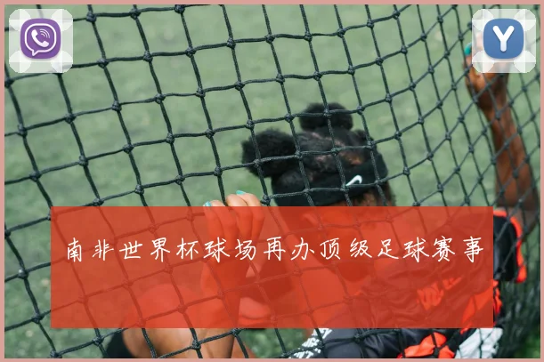 南非世界杯球场再办顶级足球赛事