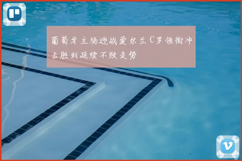 葡萄牙主场迎战爱尔兰 C罗领衔冲击胜利延续不败走势