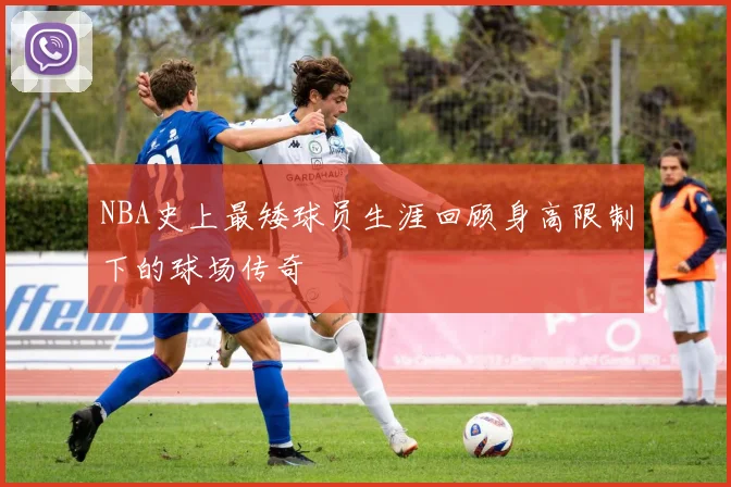 NBA史上最矮球员生涯回顾身高限制下的球场传奇