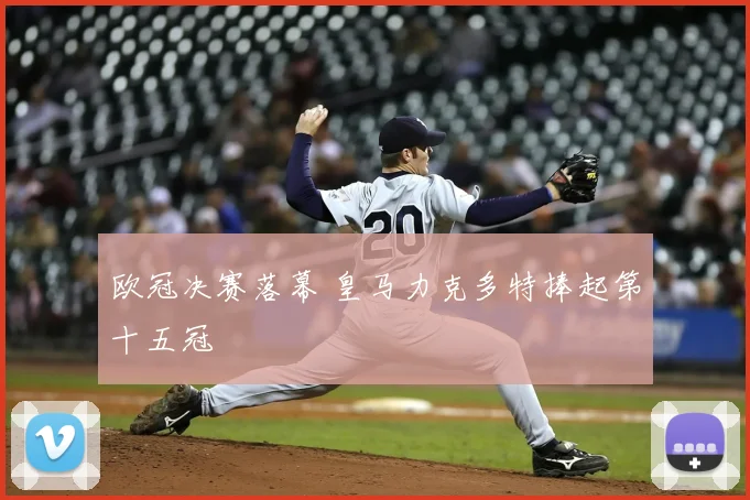 欧冠决赛落幕 皇马力克多特捧起第十五冠