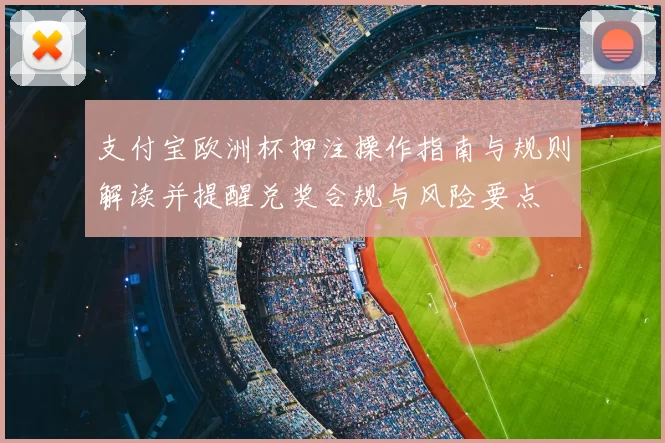 支付宝欧洲杯押注操作指南与规则解读并提醒兑奖合规与风险要点
