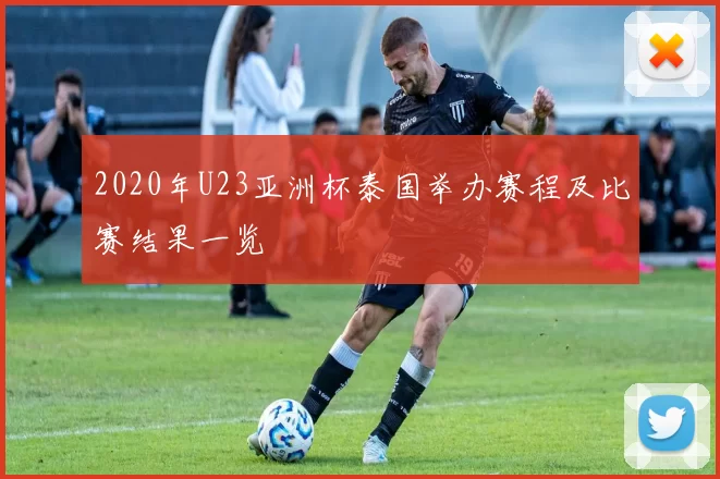 2020年U23亚洲杯泰国举办赛程及比赛结果一览
