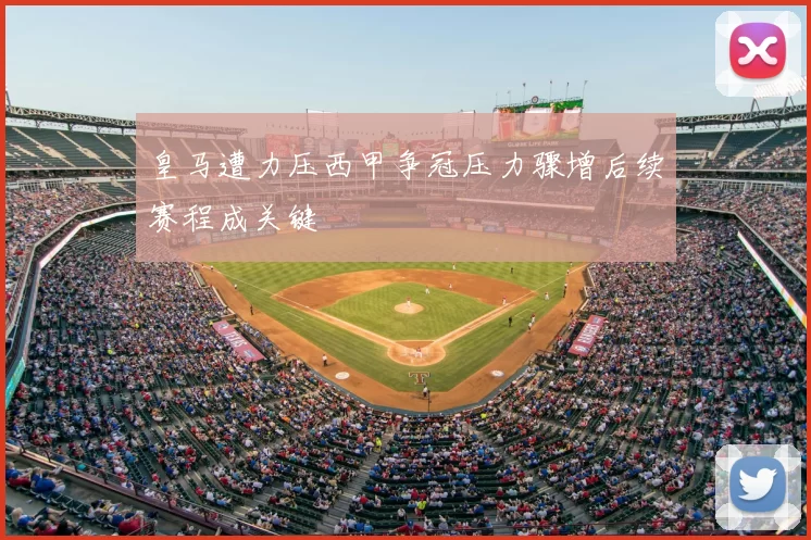 皇马遭力压西甲争冠压力骤增后续赛程成关键