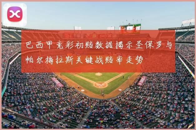 巴西甲竞彩初赔数据揭示圣保罗与帕尔梅拉斯关键战赔率走势