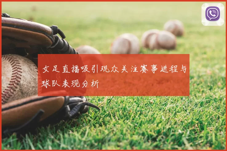 女足直播吸引观众关注赛事进程与球队表现分析