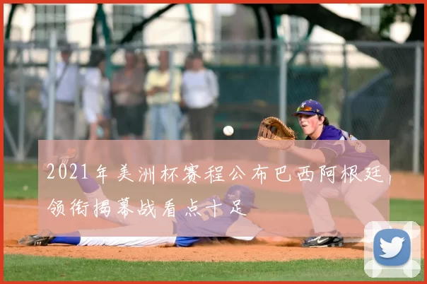 2021年美洲杯赛程公布巴西阿根廷领衔揭幕战看点十足