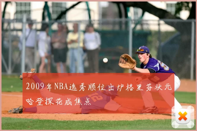 2009年NBA选秀顺位出炉格里芬状元哈登探花成焦点