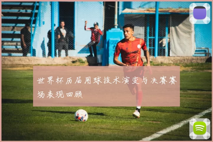 世界杯历届用球技术演变与决赛赛场表现回顾