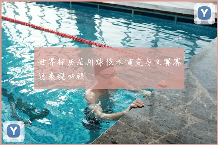 世界杯历届用球技术演变与决赛赛场表现回顾