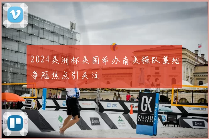 2024美洲杯美国举办南美强队集结争冠焦点引关注