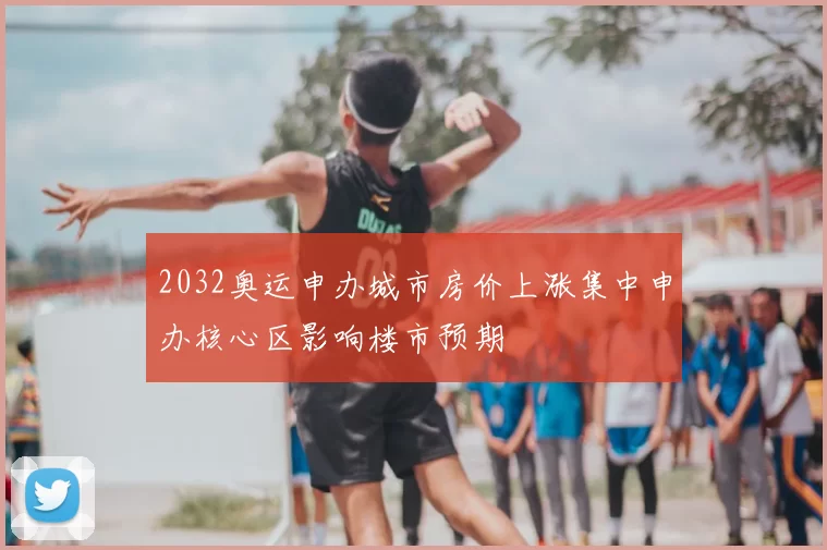 2032奥运申办城市房价上涨集中申办核心区影响楼市预期
