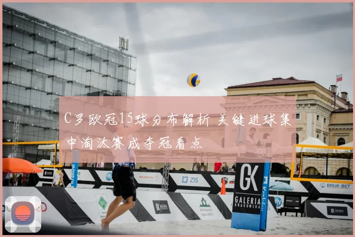 C罗欧冠15球分布解析 关键进球集中淘汰赛成夺冠看点