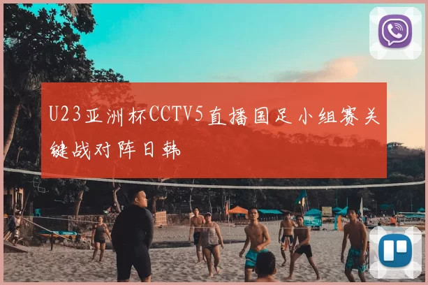 U23亚洲杯CCTV5直播国足小组赛关键战对阵日韩