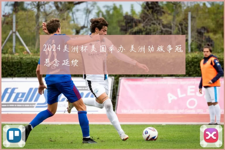 2024美洲杯美国举办 美洲劲旅争冠悬念延续