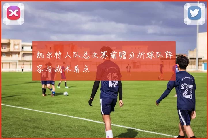 凯尔特人队总决赛前瞻分析球队阵容与战术看点
