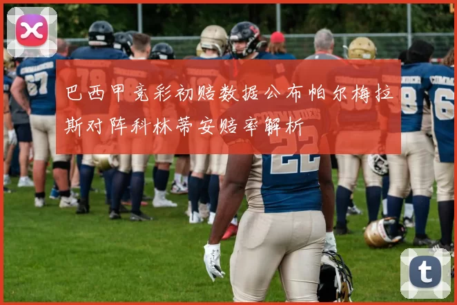 巴西甲竞彩初赔数据公布帕尔梅拉斯对阵科林蒂安赔率解析