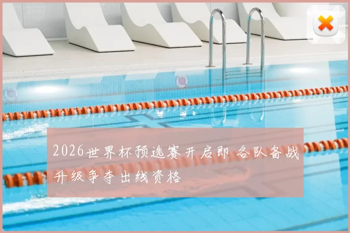 2026世界杯预选赛开启即 各队备战升级争夺出线资格