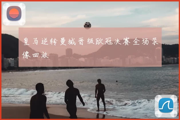 皇马逆转曼城晋级欧冠决赛全场录像回放