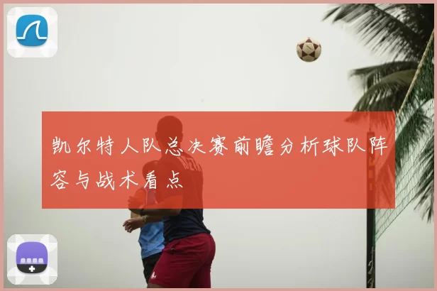凯尔特人队总决赛前瞻分析球队阵容与战术看点