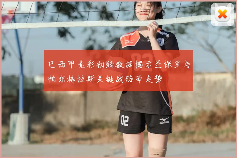 巴西甲竞彩初赔数据揭示圣保罗与帕尔梅拉斯关键战赔率走势