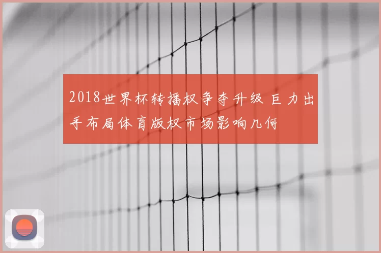 2018世界杯转播权争夺升级 巨力出手布局体育版权市场影响几何