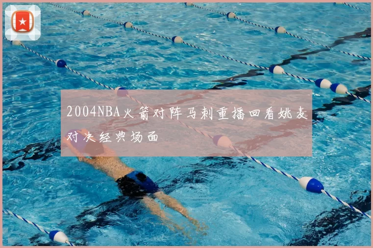 2004NBA火箭对阵马刺重播回看姚麦对决经典场面