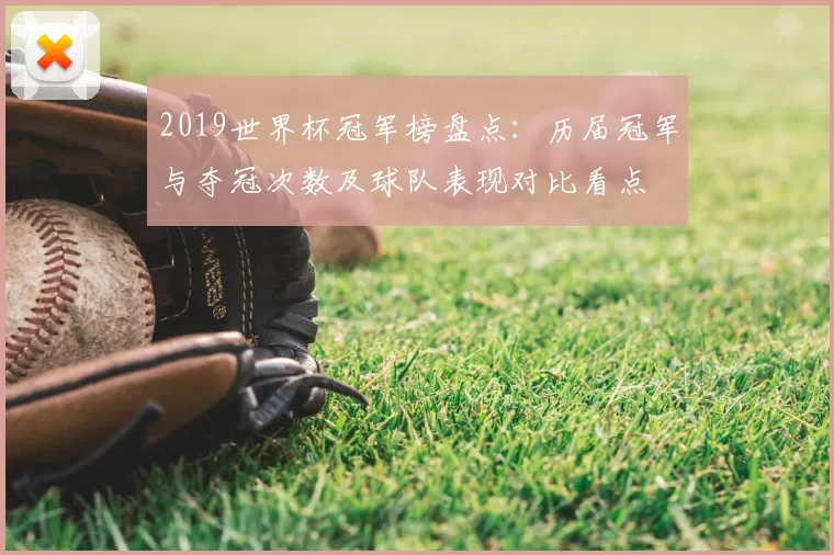 2019世界杯冠军榜盘点：历届冠军与夺冠次数及球队表现对比看点