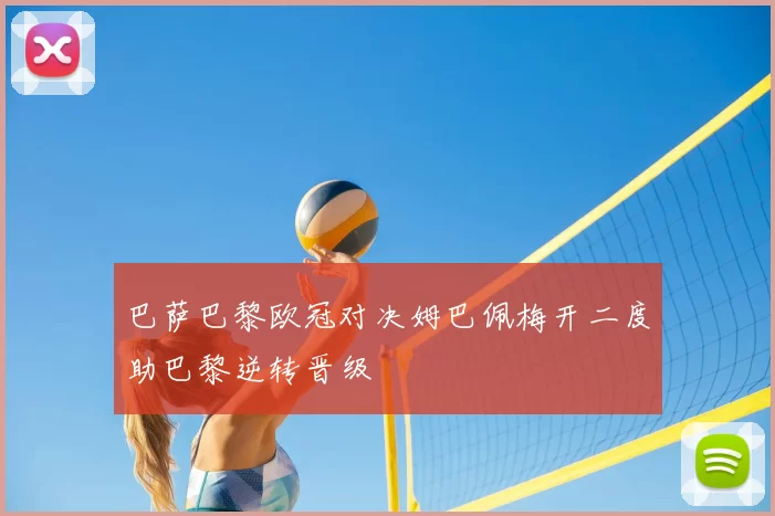 巴萨巴黎欧冠对决姆巴佩梅开二度助巴黎逆转晋级