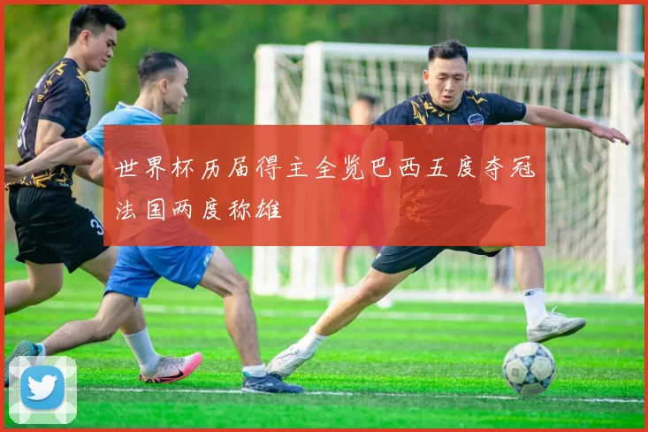世界杯历届得主全览巴西五度夺冠法国两度称雄