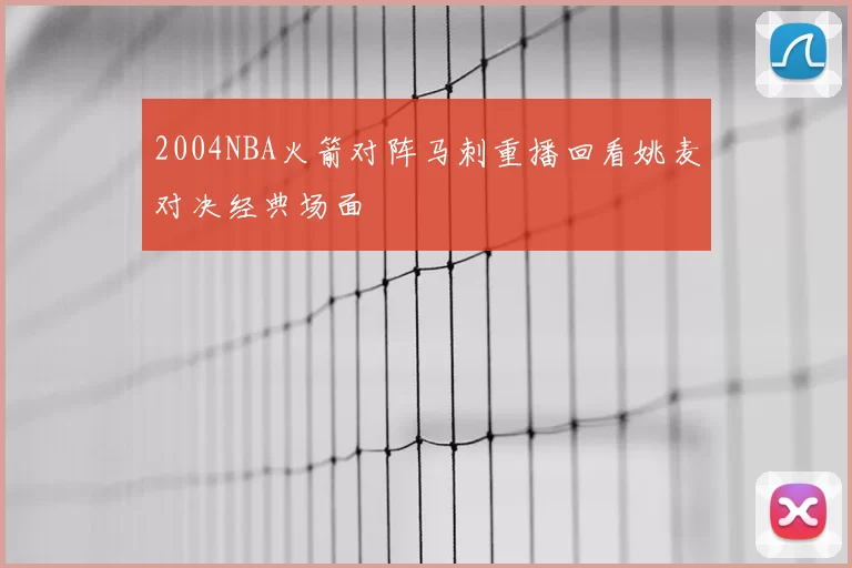 2004NBA火箭对阵马刺重播回看姚麦对决经典场面