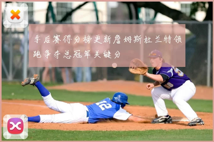 季后赛得分榜更新詹姆斯杜兰特领跑争夺总冠军关键分