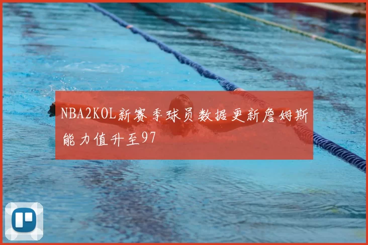 NBA2KOL新赛季球员数据更新詹姆斯能力值升至97